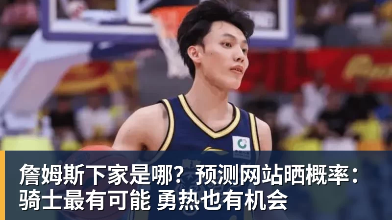 詹姆斯下家是哪？预测网站晒概率：骑士最有可能 勇热也有机会