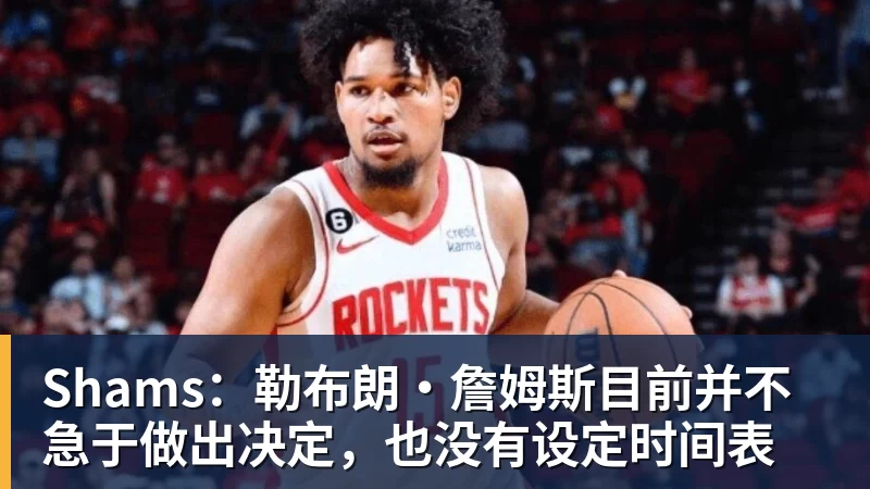 雨燕直播Shams：勒布朗·詹姆斯目前并不急于做出决定，也没有设定时间表