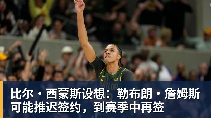 雨燕直播比尔·西蒙斯设想：勒布朗·詹姆斯可能推迟签约，到赛季中再签