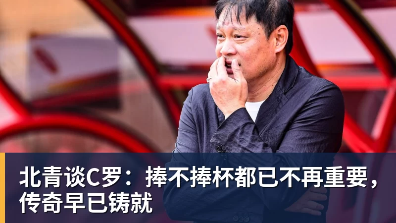雨燕直播北青谈C罗：捧不捧杯都已不再重要，传奇早已铸就