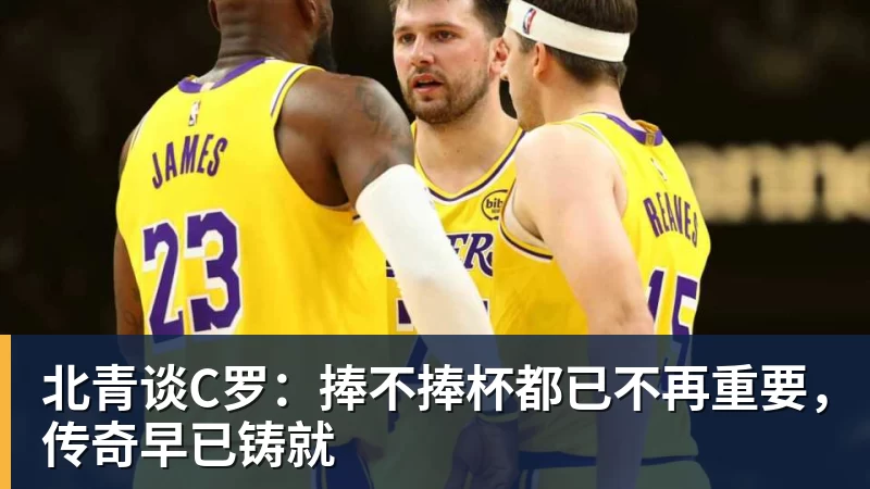 雨燕直播北青谈C罗：捧不捧杯都已不再重要，传奇早已铸就
