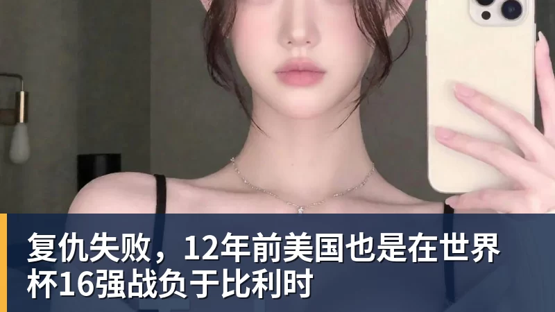 复仇失败，12年前美国也是在世界杯16强战负于比利时