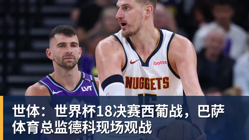 雨燕直播世体：世界杯18决赛西葡战，巴萨体育总监德科现场观战