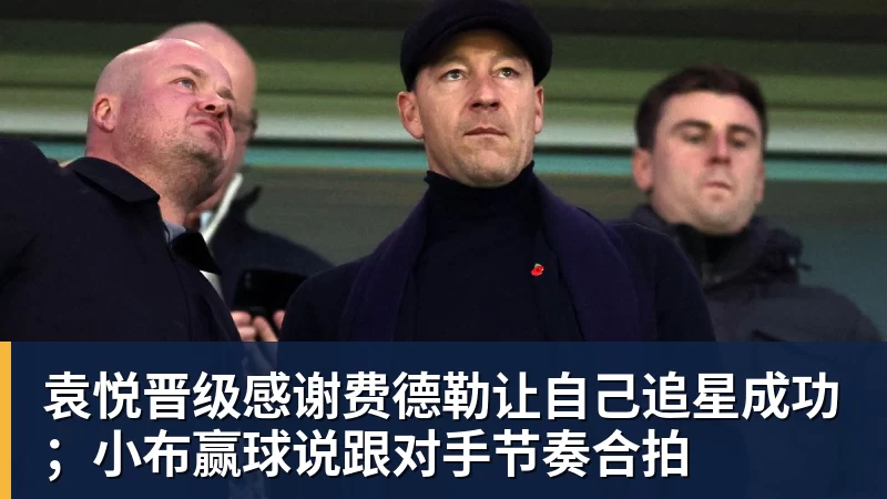 雨燕直播袁悦晋级感谢费德勒让自己追星成功；小布赢球说跟对手节奏合拍