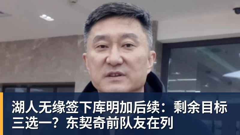 雨燕直播湖人无缘签下库明加后续：剩余目标三选一？东契奇前队友在列
