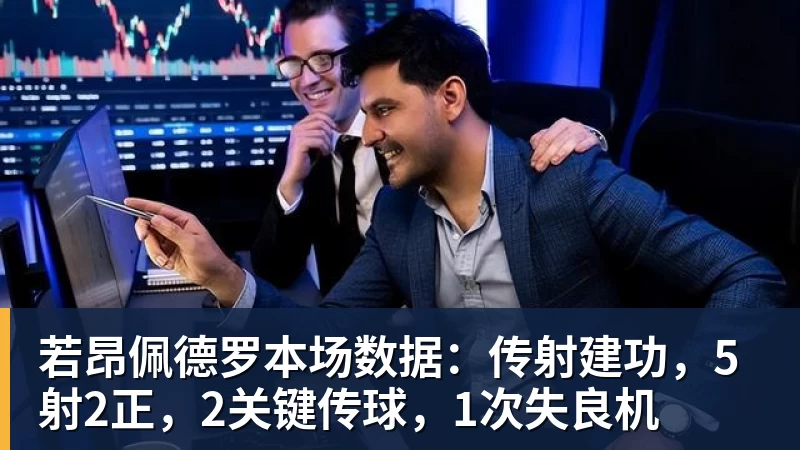 雨燕直播若昂佩德罗本场数据：传射建功，5射2正，2关键传球，1次失良机