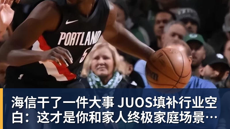 雨燕直播海信干了一件大事 JUOS填补行业空白：这才是你和家人终极家庭场景智能化体验