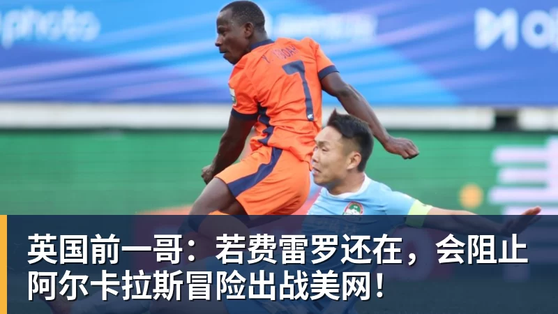 雨燕直播英国前一哥：若费雷罗还在，会阻止阿尔卡拉斯冒险出战美网！