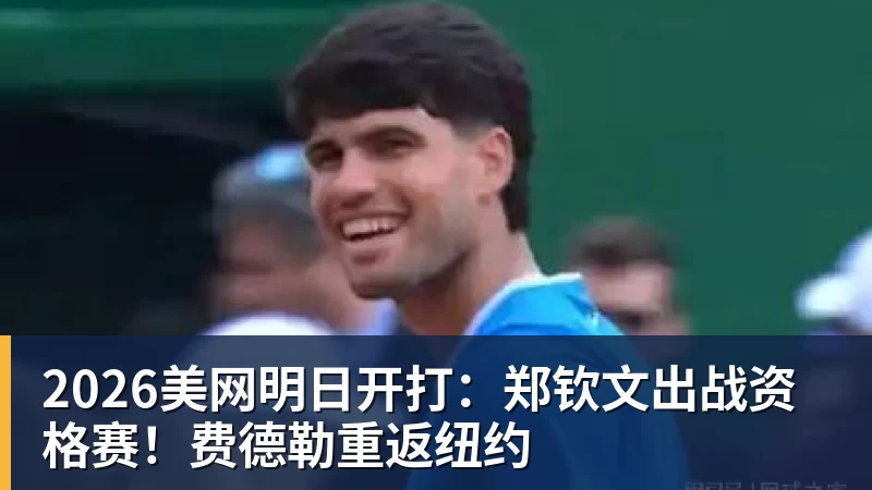 雨燕直播2026美网明日开打：郑钦文出战资格赛！费德勒重返纽约