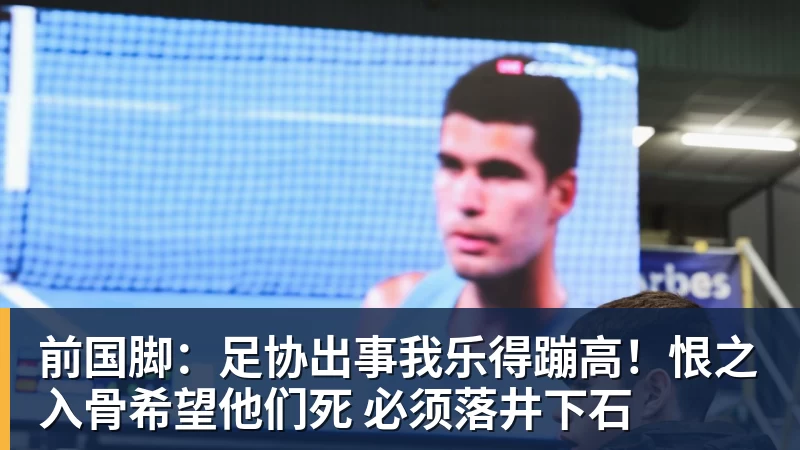雨燕直播前国脚：足协出事我乐得蹦高！恨之入骨希望他们死 必须落井下石