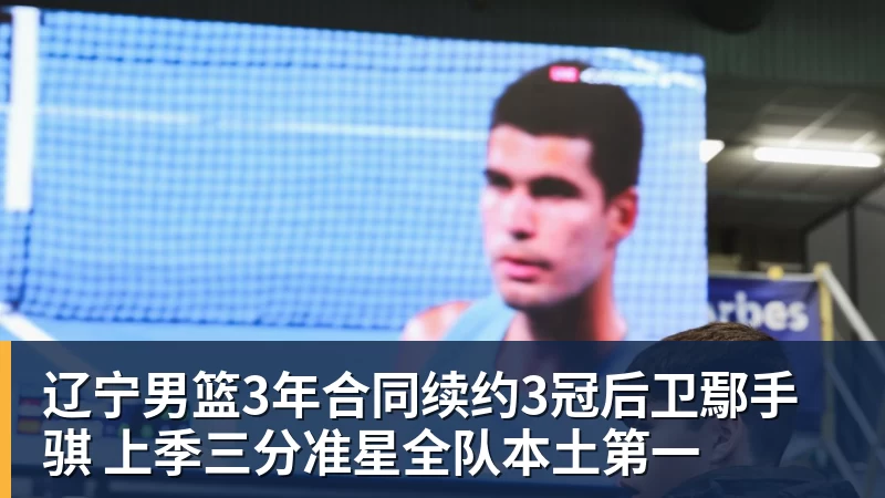 雨燕直播辽宁男篮3年合同续约3冠后卫鄢手骐 上季三分准星全队本土第一