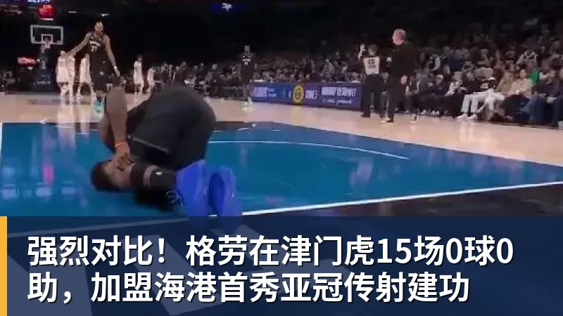 雨燕直播强烈对比！格劳在津门虎15场0球0助，加盟海港首秀亚冠传射建功