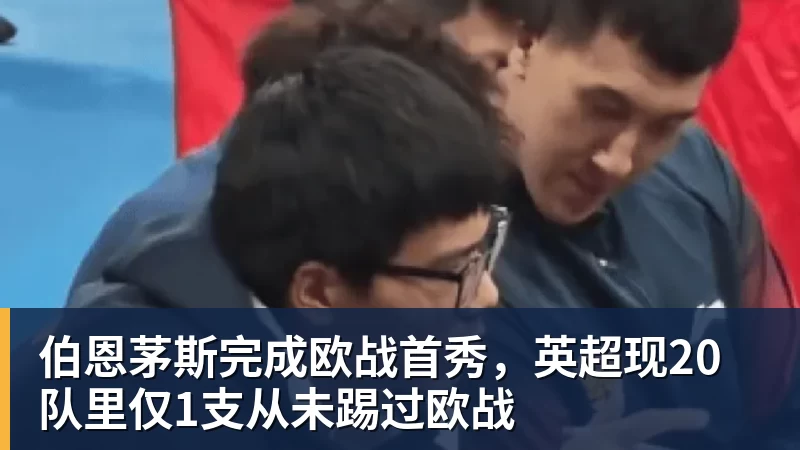 雨燕直播伯恩茅斯完成欧战首秀，英超现20队里仅1支从未踢过欧战