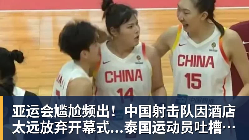雨燕直播亚运会尴尬频出！中国射击队因酒店太远放弃开幕式...泰国运动员吐槽吃不饱；韩国运动员发文“救救我们”