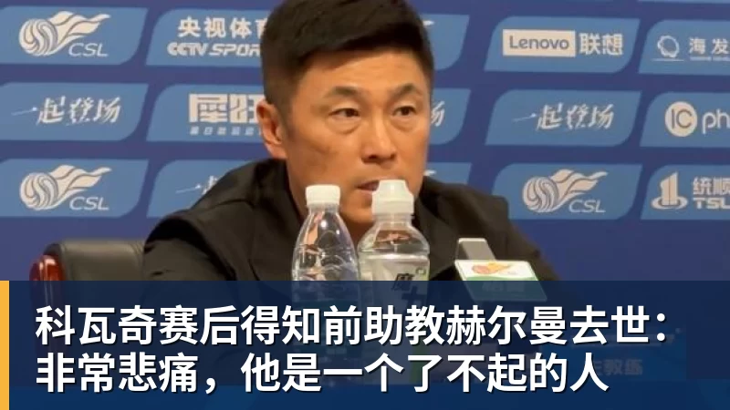 雨燕直播科瓦奇赛后得知前助教赫尔曼去世：非常悲痛，他是一个了不起的人
