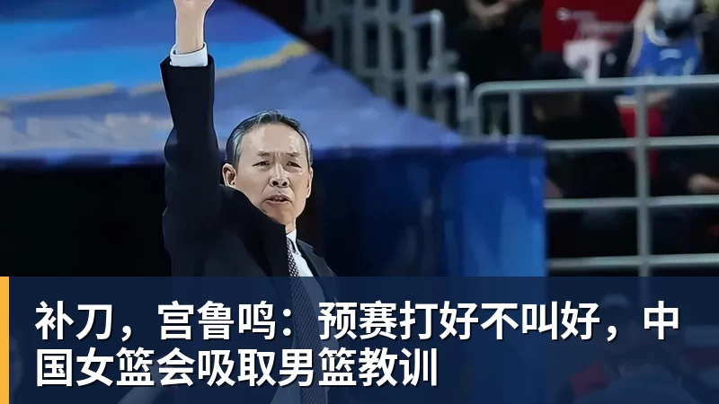 雨燕直播补刀，宫鲁鸣：预赛打好不叫好，中国女篮会吸取男篮教训