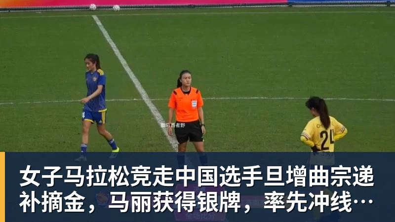 雨燕直播女子马拉松竞走中国选手旦增曲宗递补摘金，马丽获得银牌，率先冲线的哈萨克斯坦选手成绩被取消