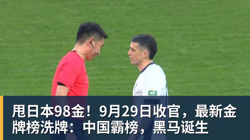 雨燕直播甩日本98金！9月29日收官，最新金牌榜洗牌：中国霸榜，黑马诞生