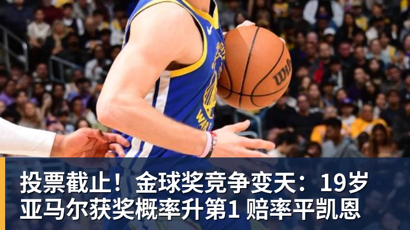 雨燕直播投票截止！金球奖竞争变天：19岁亚马尔获奖概率升第1 赔率平凯恩