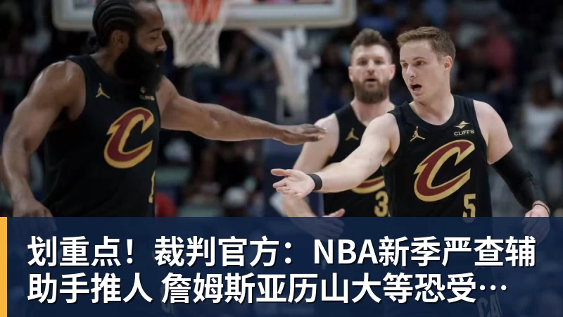 雨燕直播划重点！裁判官方：NBA新季严查辅助手推人 詹姆斯亚历山大等恐受大影响