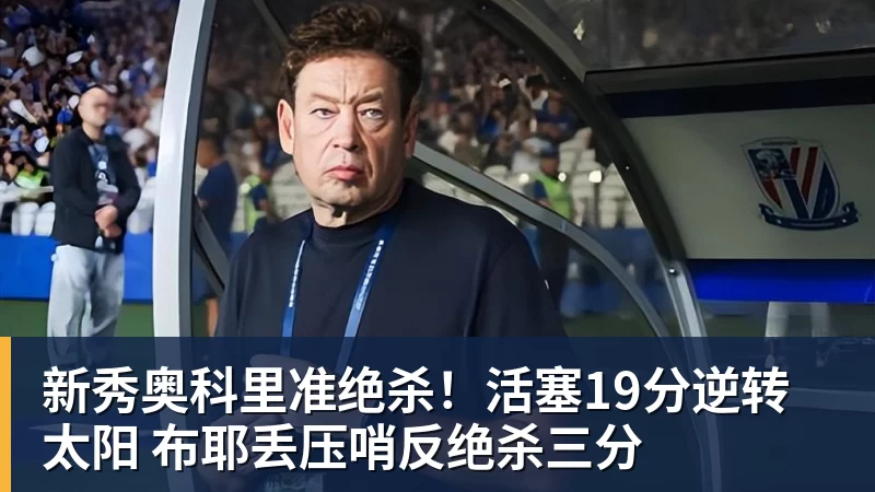 雨燕直播新秀奥科里准绝杀！活塞19分逆转太阳 布耶丢压哨反绝杀三分