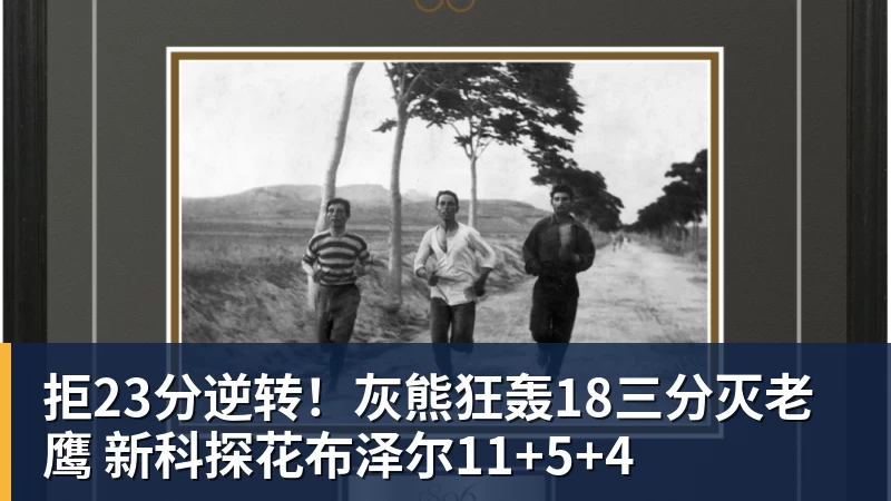 雨燕直播拒23分逆转！灰熊狂轰18三分灭老鹰 新科探花布泽尔11+5+4