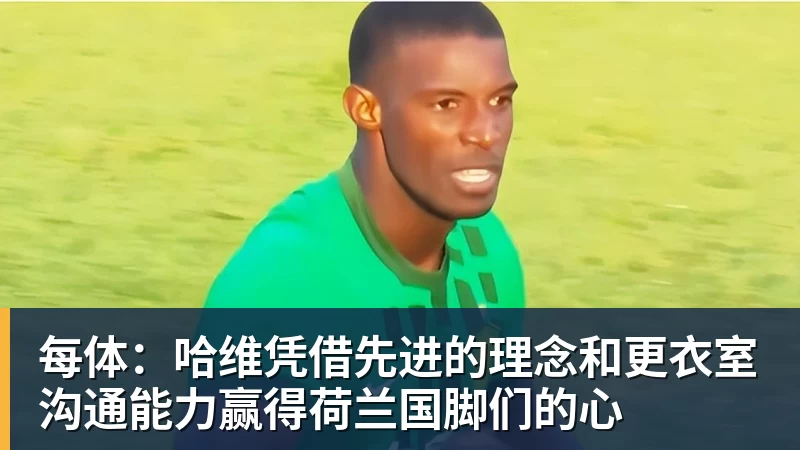 雨燕直播每体：哈维凭借先进的理念和更衣室沟通能力赢得荷兰国脚们的心
