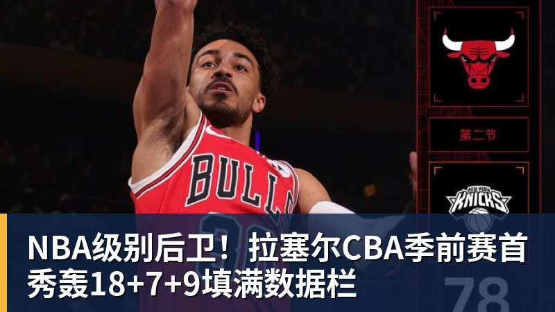 雨燕直播NBA级别后卫！拉塞尔CBA季前赛首秀轰18+7+9填满数据栏