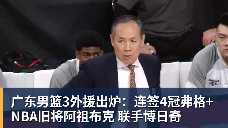 广东男篮3外援出炉：连签4冠弗格+NBA旧将阿祖布克 联手博日奇