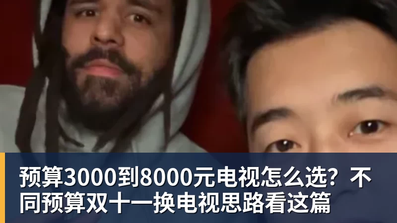 雨燕直播预算3000到8000元电视怎么选？不同预算双十一换电视思路看这篇